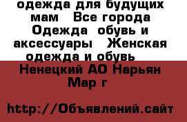 одежда для будущих мам - Все города Одежда, обувь и аксессуары » Женская одежда и обувь   . Ненецкий АО,Нарьян-Мар г.